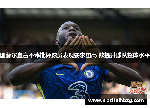 图赫尔直言不讳批评球员表现要求更高 欲提升球队整体水平