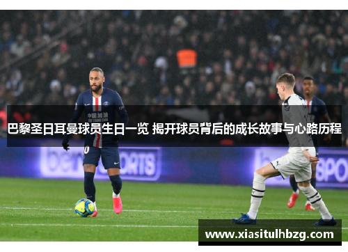 巴黎圣日耳曼球员生日一览 揭开球员背后的成长故事与心路历程
