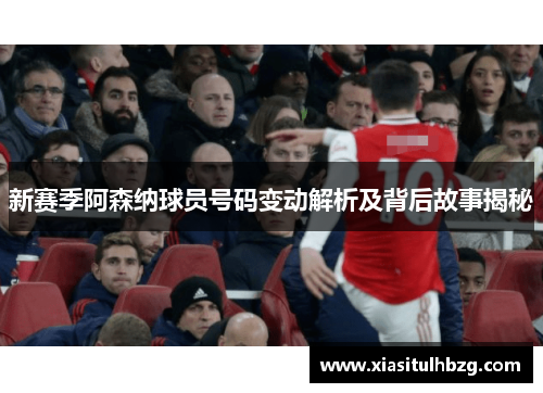 新赛季阿森纳球员号码变动解析及背后故事揭秘
