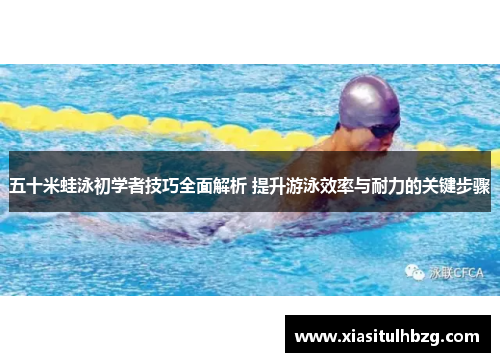 五十米蛙泳初学者技巧全面解析 提升游泳效率与耐力的关键步骤