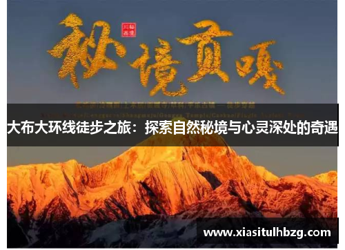 大布大环线徒步之旅：探索自然秘境与心灵深处的奇遇