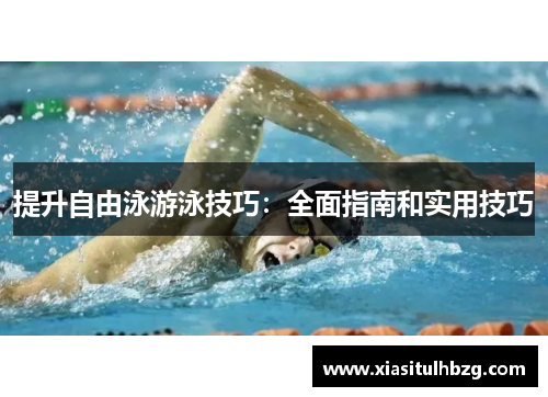 提升自由泳游泳技巧：全面指南和实用技巧