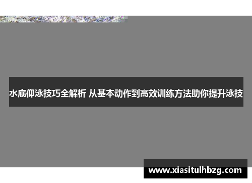 水底仰泳技巧全解析 从基本动作到高效训练方法助你提升泳技
