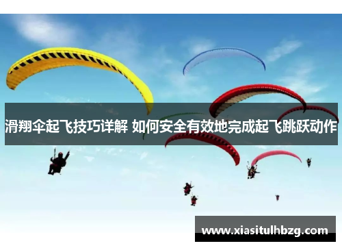 滑翔伞起飞技巧详解 如何安全有效地完成起飞跳跃动作