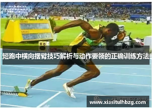 短跑中横向摆臂技巧解析与动作要领的正确训练方法