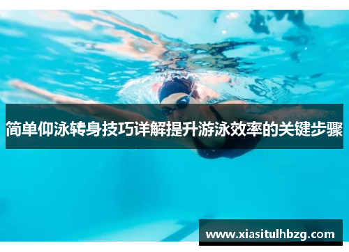 简单仰泳转身技巧详解提升游泳效率的关键步骤