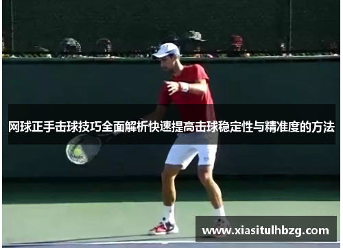 网球正手击球技巧全面解析快速提高击球稳定性与精准度的方法