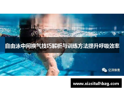 自由泳中间换气技巧解析与训练方法提升呼吸效率