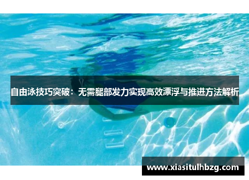 自由泳技巧突破:无需腿部发力实现高效漂浮与推进方法解析