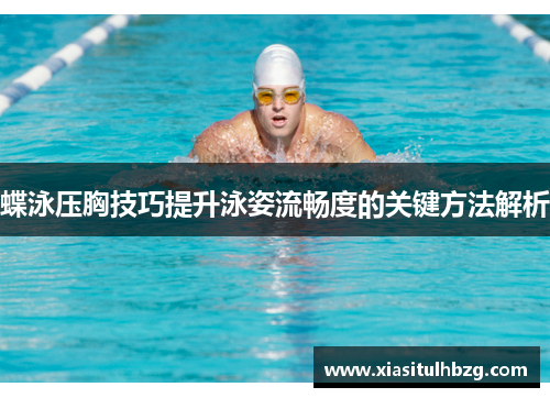 蝶泳压胸技巧提升泳姿流畅度的关键方法解析