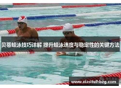 贝蒂蛙泳技巧详解 提升蛙泳速度与稳定性的关键方法