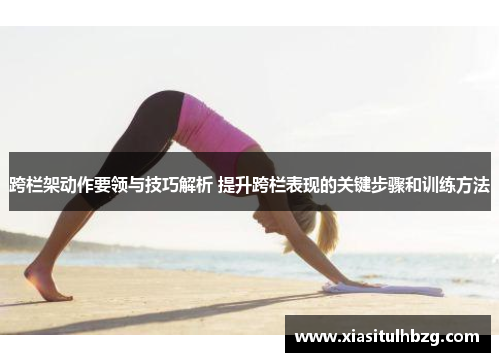跨栏架动作要领与技巧解析 提升跨栏表现的关键步骤和训练方法