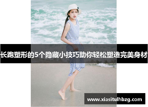 长跑塑形的5个隐藏小技巧助你轻松塑造完美身材