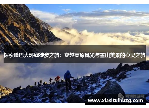 探索哈巴大环线徒步之旅：穿越高原风光与雪山美景的心灵之旅